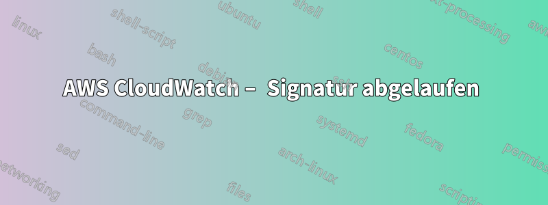 AWS CloudWatch – Signatur abgelaufen