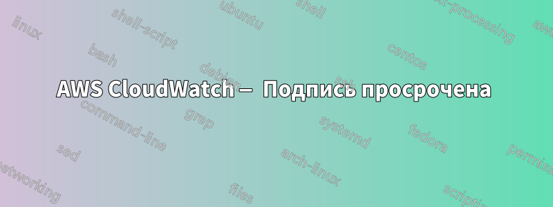 AWS CloudWatch — Подпись просрочена