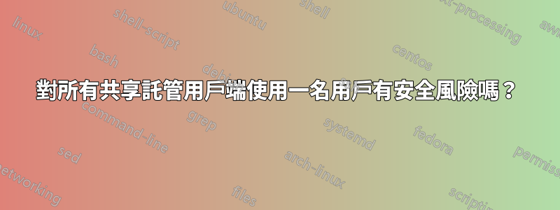 對所有共享託管用戶端使用一名用戶有安全風險嗎？