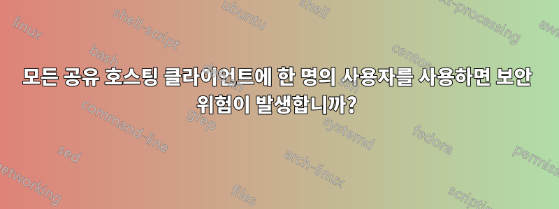 모든 공유 호스팅 클라이언트에 한 명의 사용자를 사용하면 보안 위험이 발생합니까?