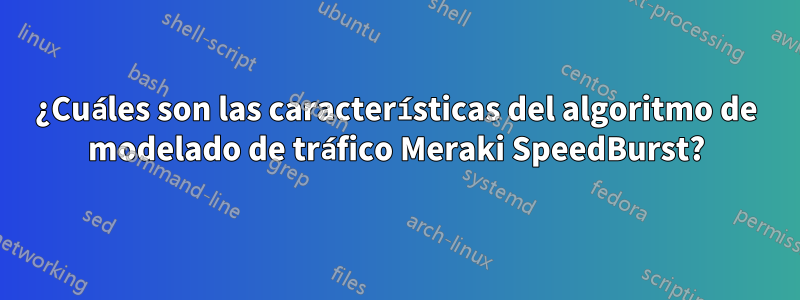 ¿Cuáles son las características del algoritmo de modelado de tráfico Meraki SpeedBurst?