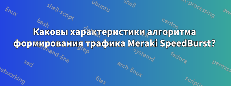 Каковы характеристики алгоритма формирования трафика Meraki SpeedBurst?