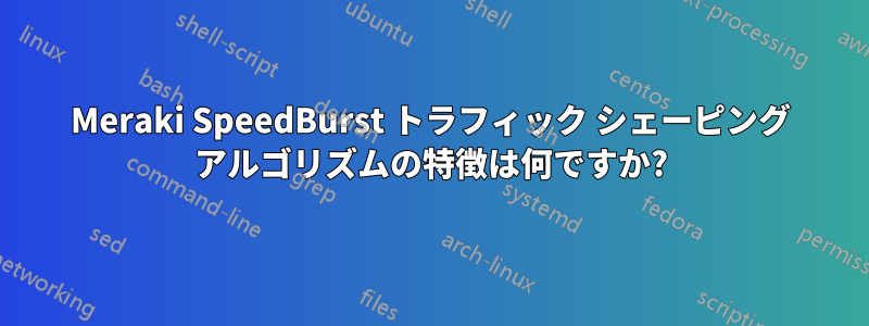 Meraki SpeedBurst トラフィック シェーピング アルゴリズムの特徴は何ですか?