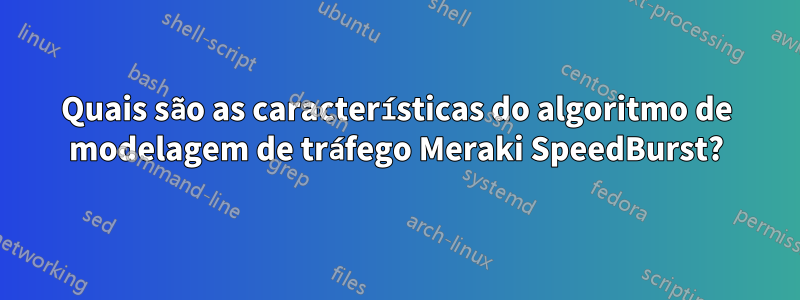 Quais são as características do algoritmo de modelagem de tráfego Meraki SpeedBurst?