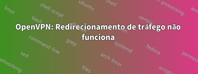 OpenVPN: Redirecionamento de tráfego não funciona