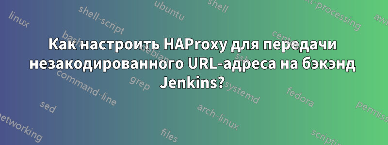 Как настроить HAProxy для передачи незакодированного URL-адреса на бэкэнд Jenkins?