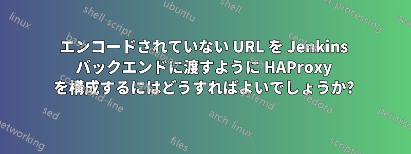 エンコードされていない URL を Jenkins バックエンドに渡すように HAProxy を構成するにはどうすればよいでしょうか?