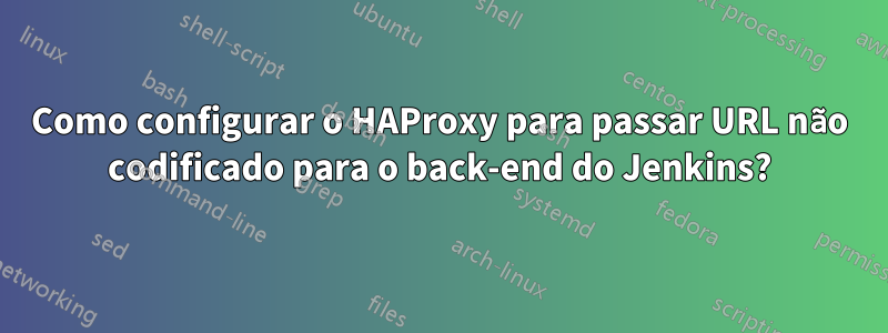 Como configurar o HAProxy para passar URL não codificado para o back-end do Jenkins?