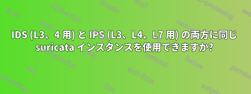 IDS (L3、4 用) と IPS (L3、L4、L7 用) の両方に同じ suricata インスタンスを使用できますか?