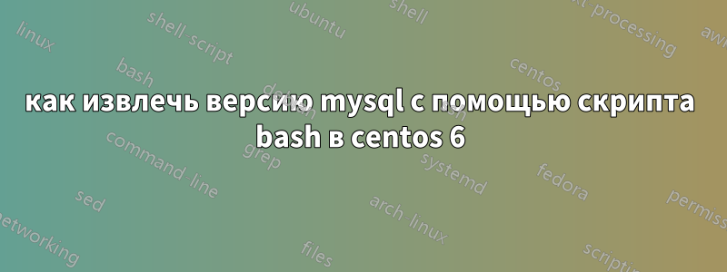 как извлечь версию mysql с помощью скрипта bash в centos 6