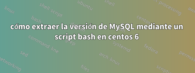 cómo extraer la versión de MySQL mediante un script bash en centos 6