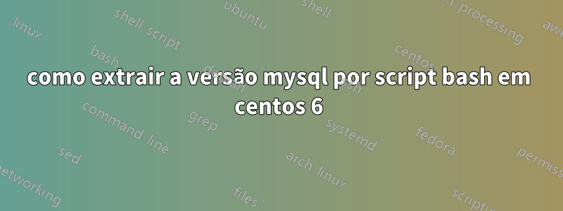 como extrair a versão mysql por script bash em centos 6