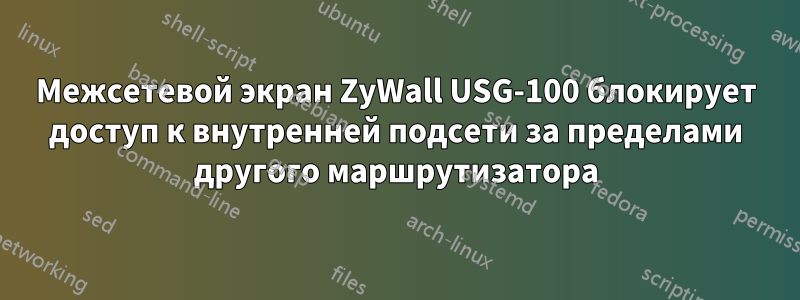 Межсетевой экран ZyWall USG-100 блокирует доступ к внутренней подсети за пределами другого маршрутизатора