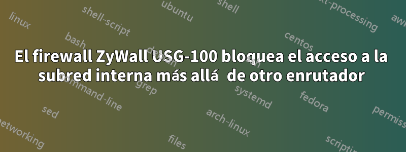 El firewall ZyWall USG-100 bloquea el acceso a la subred interna más allá de otro enrutador