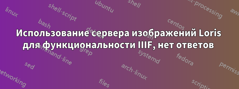 Использование сервера изображений Loris для функциональности IIIF, нет ответов