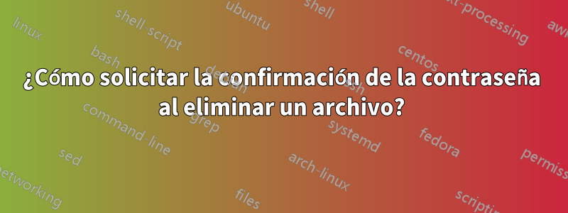 ¿Cómo solicitar la confirmación de la contraseña al eliminar un archivo?