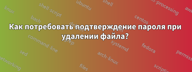 Как потребовать подтверждение пароля при удалении файла?