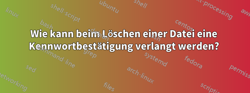 Wie kann beim Löschen einer Datei eine Kennwortbestätigung verlangt werden?