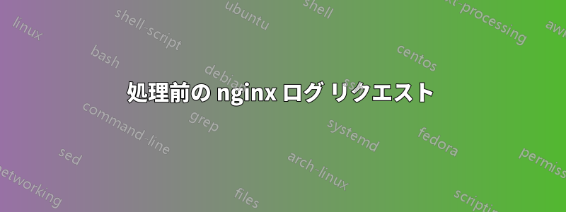 処理前の nginx ログ リクエスト