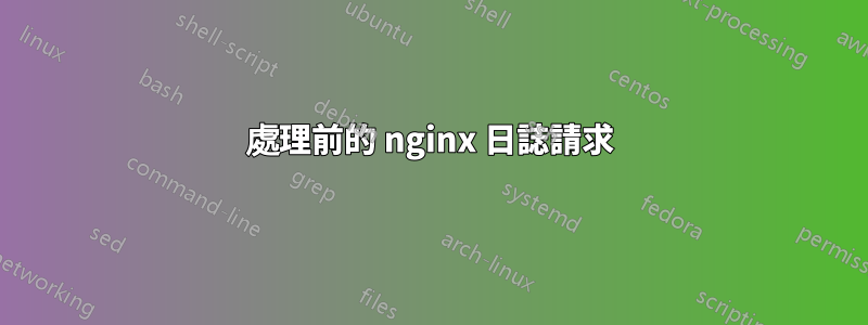 處理前的 nginx 日誌請求