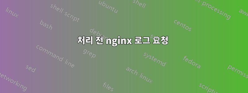 처리 전 nginx 로그 요청