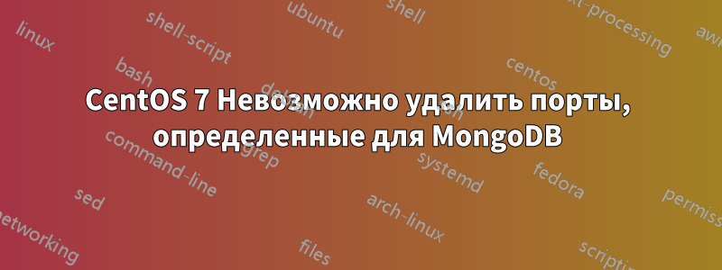 CentOS 7 Невозможно удалить порты, определенные для MongoDB