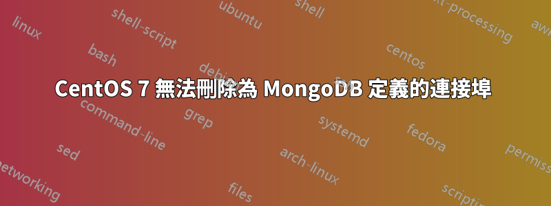 CentOS 7 無法刪除為 MongoDB 定義的連接埠