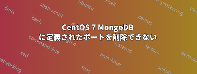 CentOS 7 MongoDB に定義されたポートを削除できない