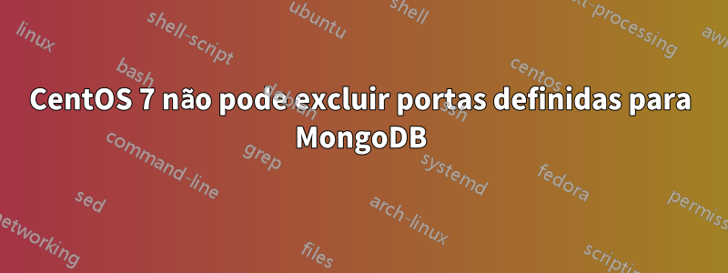 CentOS 7 não pode excluir portas definidas para MongoDB