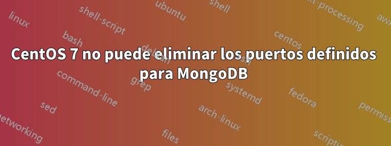 CentOS 7 no puede eliminar los puertos definidos para MongoDB