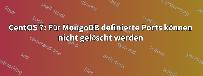 CentOS 7: Für MongoDB definierte Ports können nicht gelöscht werden