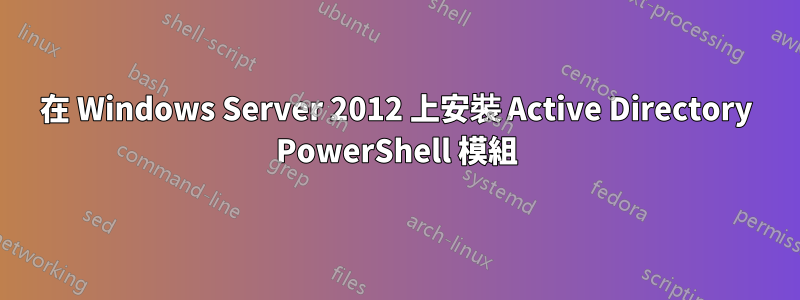 在 Windows Server 2012 上安裝 Active Directory PowerShell 模組