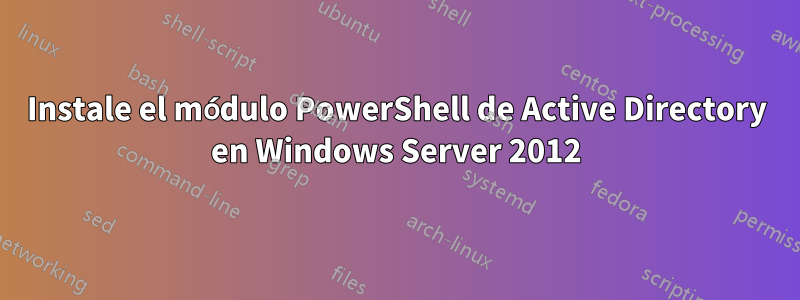 Instale el módulo PowerShell de Active Directory en Windows Server 2012