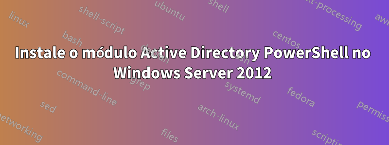 Instale o módulo Active Directory PowerShell no Windows Server 2012