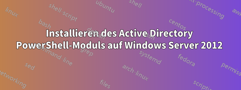 Installieren des Active Directory PowerShell-Moduls auf Windows Server 2012