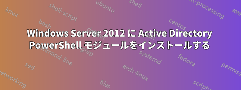 Windows Server 2012 に Active Directory PowerShell モジュールをインストールする