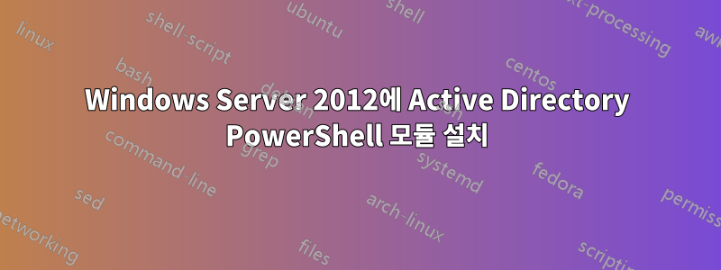 Windows Server 2012에 Active Directory PowerShell 모듈 설치