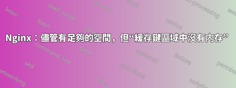 Nginx：儘管有足夠的空間，但“緩存鍵區域中沒有內存”