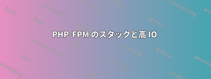 PHP-FPM のスタックと高 IO