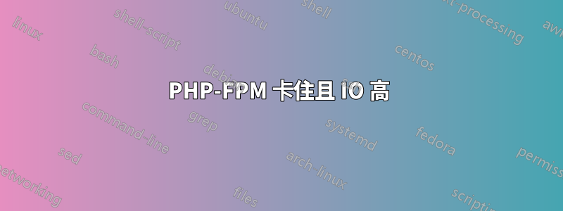 PHP-FPM 卡住且 IO 高