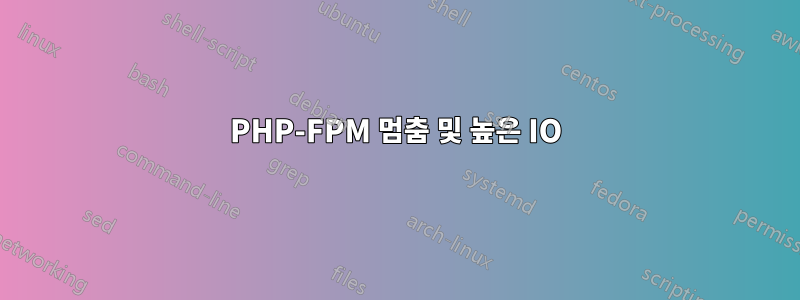 PHP-FPM 멈춤 및 높은 IO