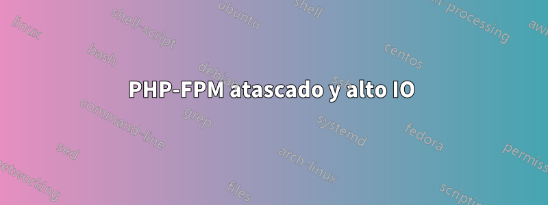 PHP-FPM atascado y alto IO