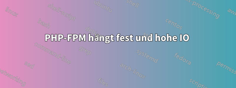 PHP-FPM hängt fest und hohe IO