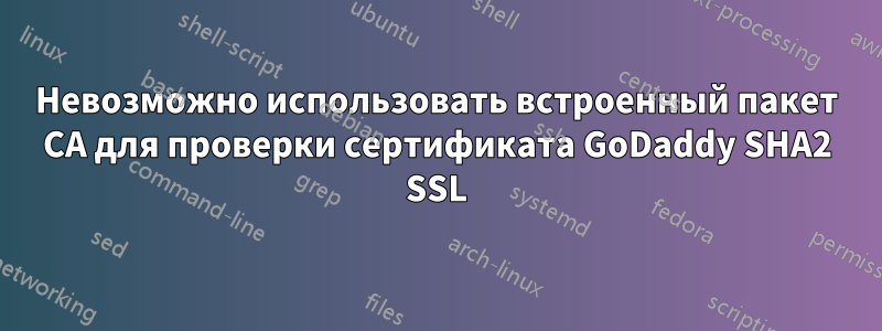 Невозможно использовать встроенный пакет CA для проверки сертификата GoDaddy SHA2 SSL