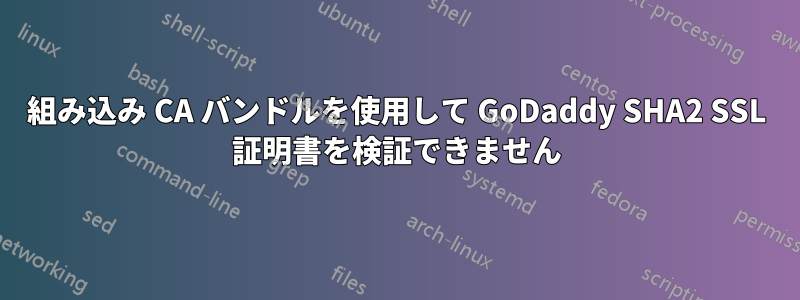 組み込み CA バンドルを使用して GoDaddy SHA2 SSL 証明書を検証できません