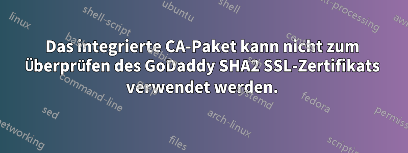 Das integrierte CA-Paket kann nicht zum Überprüfen des GoDaddy SHA2 SSL-Zertifikats verwendet werden.