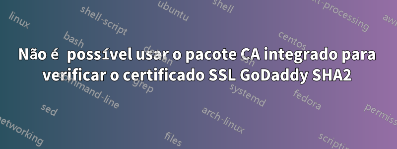 Não é possível usar o pacote CA integrado para verificar o certificado SSL GoDaddy SHA2