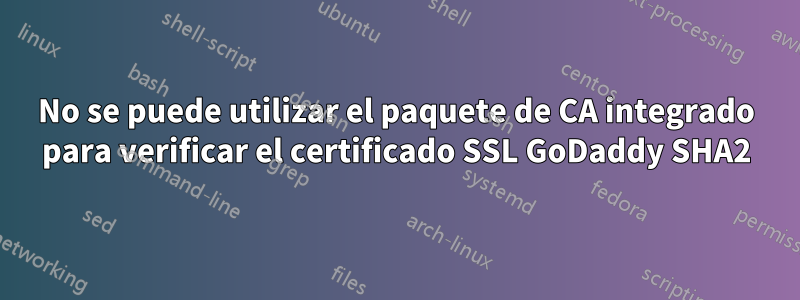 No se puede utilizar el paquete de CA integrado para verificar el certificado SSL GoDaddy SHA2