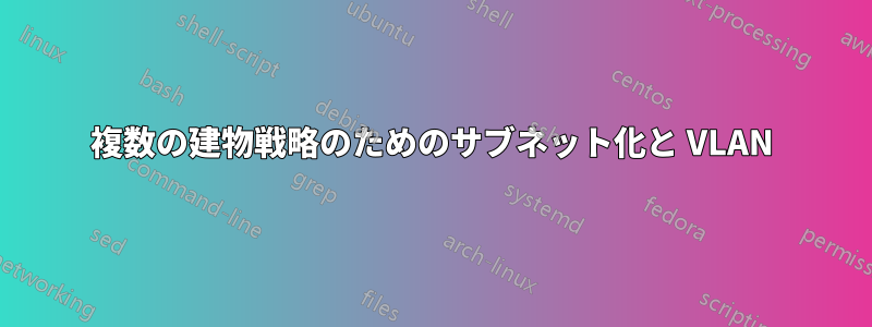 複数の建物戦略のためのサブネット化と VLAN