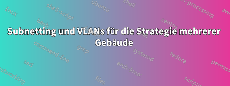 Subnetting und VLANs für die Strategie mehrerer Gebäude